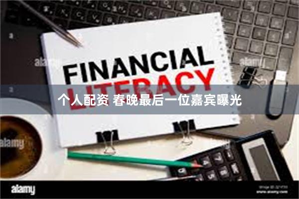 个人配资 春晚最后一位嘉宾曝光