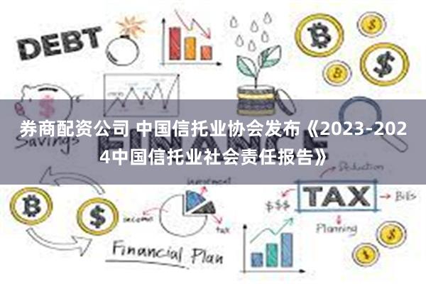 券商配资公司 中国信托业协会发布《2023-2024中国信托业社会责任报告》