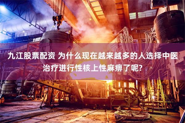 九江股票配资 为什么现在越来越多的人选择中医治疗进行性核上性麻痹了呢?