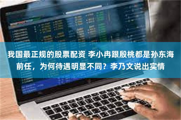 我国最正规的股票配资 李小冉跟殷桃都是孙东海前任，为何待遇明显不同？李乃文说出实情