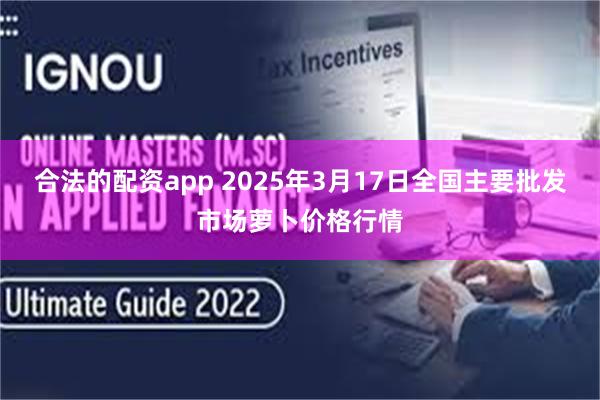 合法的配资app 2025年3月17日全国主要批发市场萝卜价格行情