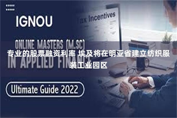 专业的股票融资利率 埃及将在明亚省建立纺织服装工业园区