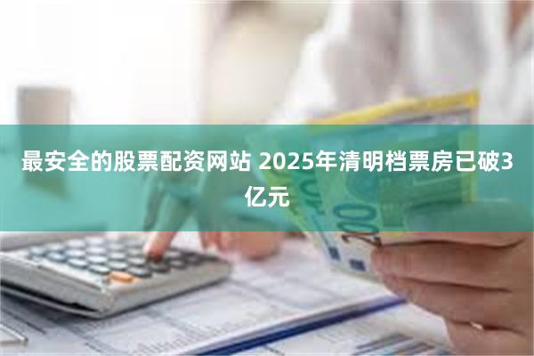 最安全的股票配资网站 2025年清明档票房已破3亿元