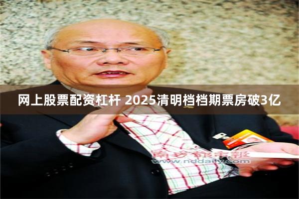 网上股票配资杠杆 2025清明档档期票房破3亿