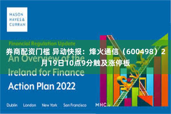 券商配资门槛 异动快报：烽火通信（600498）2月19日10点9分触及涨停板