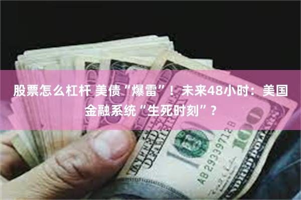 股票怎么杠杆 美债“爆雷”！未来48小时：美国金融系统“生死时刻”？