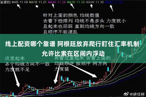 线上配资哪个靠谱 阿根廷放弃爬行盯住汇率机制 允许比索在区间内浮动