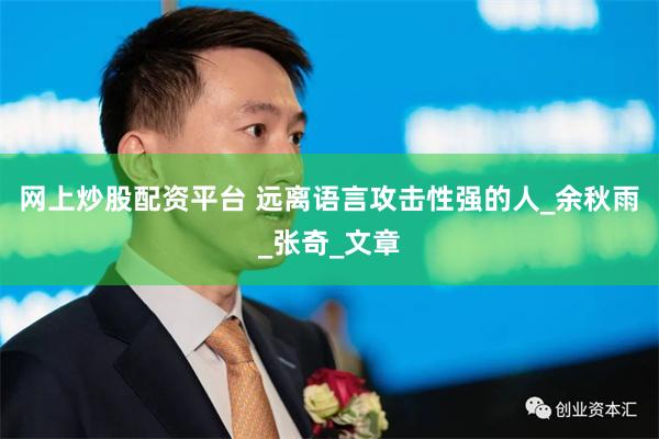 网上炒股配资平台 远离语言攻击性强的人_余秋雨_张奇_文章