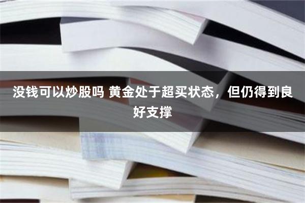 没钱可以炒股吗 黄金处于超买状态，但仍得到良好支撑