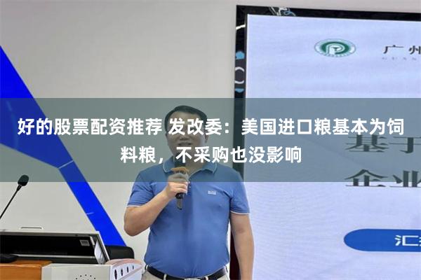 好的股票配资推荐 发改委：美国进口粮基本为饲料粮，不采购也没影响