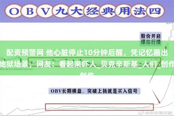配资预警网 他心脏停止10分钟后醒，凭记忆画出地狱场景，网友：看起来吓人_贝克辛斯基_人们_创作