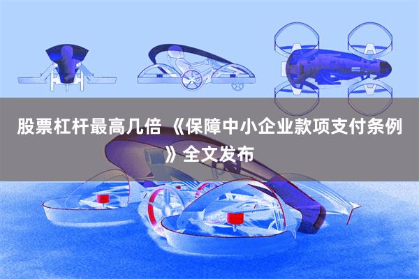 股票杠杆最高几倍 《保障中小企业款项支付条例》全文发布