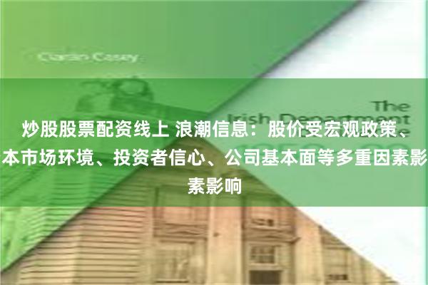 炒股股票配资线上 浪潮信息：股价受宏观政策、资本市场环境、投资者信心、公司基本面等多重因素影响