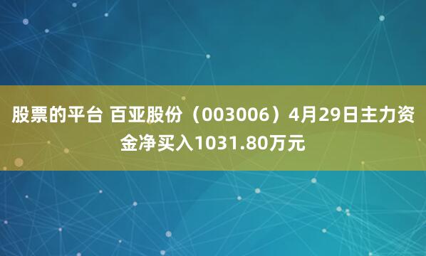 股票的平台 百亚股份（003006）4月29日主力资金净买入1031.80万元