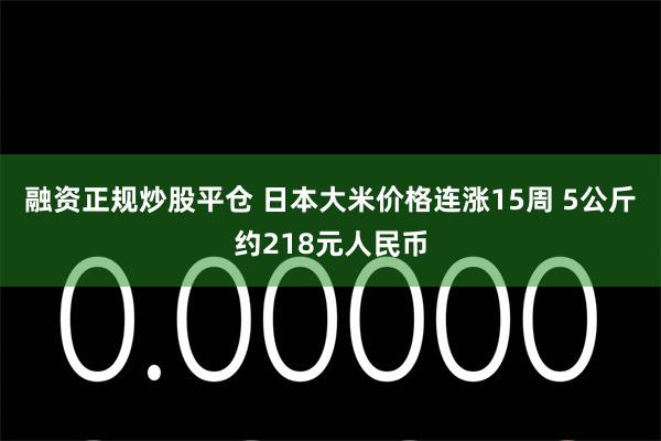 融资正规炒股平仓 日本大米价格连涨15周 5公斤约218元人民币