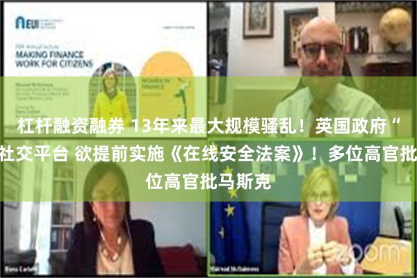 杠杆融资融券 13年来最大规模骚乱！英国政府“甩锅”社交平台 欲提前实施《在线安全法案》！多位高官批马斯克