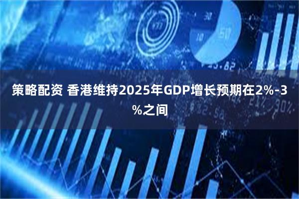 策略配资 香港维持2025年GDP增长预期在2%-3%之间