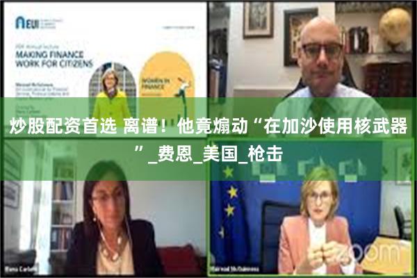 炒股配资首选 离谱！他竟煽动“在加沙使用核武器”_费恩_美国_枪击