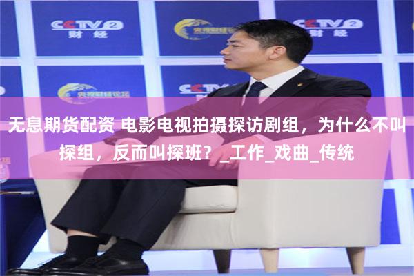 无息期货配资 电影电视拍摄探访剧组，为什么不叫探组，反而叫探班？_工作_戏曲_传统
