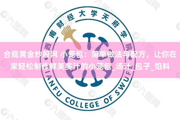合规黄金炒股网 小笼包：简单做法与配方，让你在家轻松制作鲜美多汁的小笼包_汤汁_包子_馅料