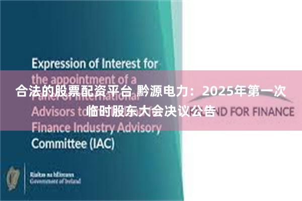 合法的股票配资平台 黔源电力：2025年第一次临时股东大会决议公告