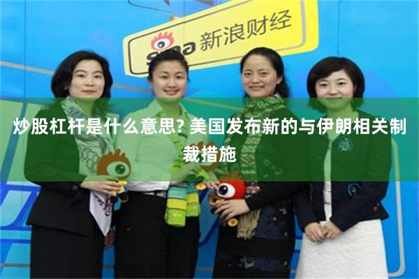 炒股杠杆是什么意思? 美国发布新的与伊朗相关制裁措施