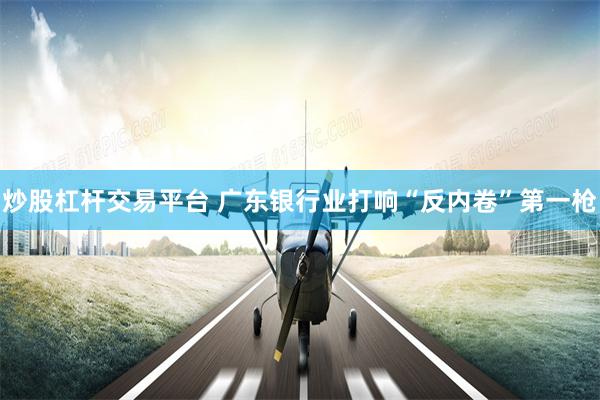 炒股杠杆交易平台 广东银行业打响“反内卷”第一枪