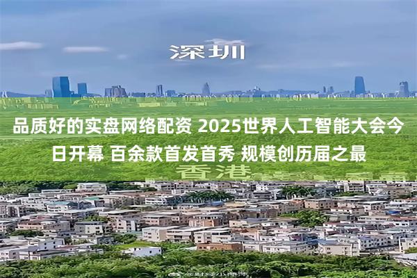品质好的实盘网络配资 2025世界人工智能大会今日开幕 百余款首发首秀 规模创历届之最