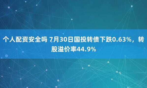 个人配资安全吗 7月30日国投转债下跌0.63%，转股溢价率44.9%