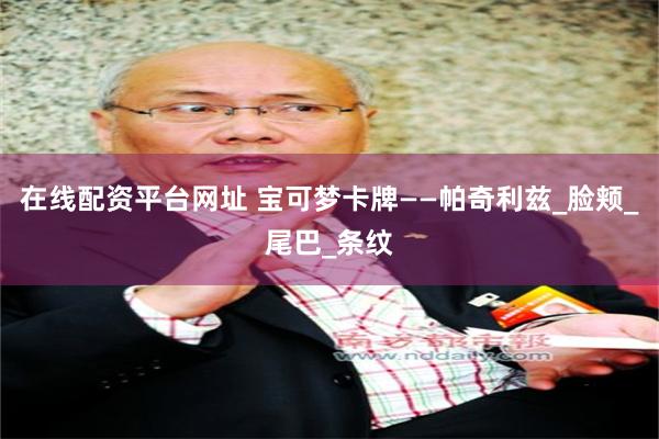 在线配资平台网址 宝可梦卡牌——帕奇利兹_脸颊_尾巴_条纹