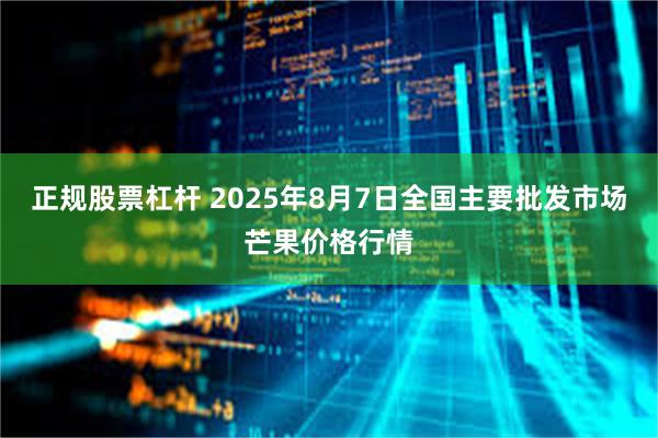 正规股票杠杆 2025年8月7日全国主要批发市场芒果价格行情