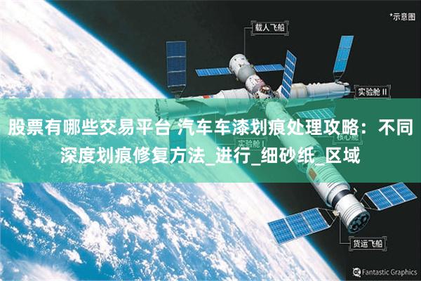 股票有哪些交易平台 汽车车漆划痕处理攻略：不同深度划痕修复方法_进行_细砂纸_区域