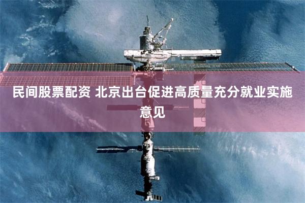 民间股票配资 北京出台促进高质量充分就业实施意见