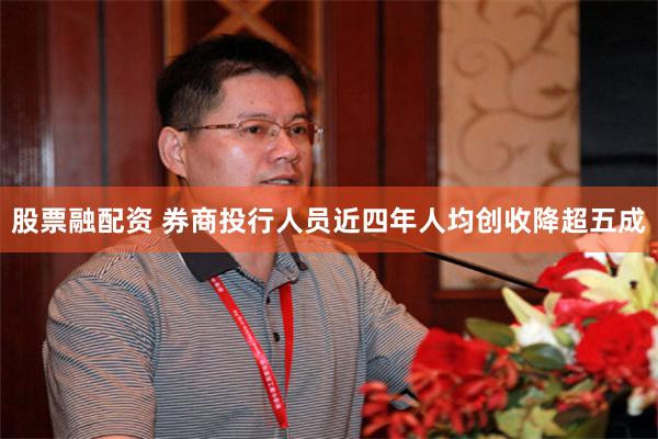 股票融配资 券商投行人员近四年人均创收降超五成
