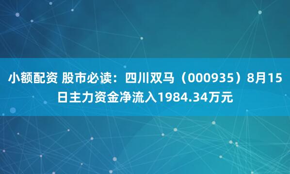 小额配资 股市必读：四川双马（000935）8月15日主力资金净流入1984.34万元