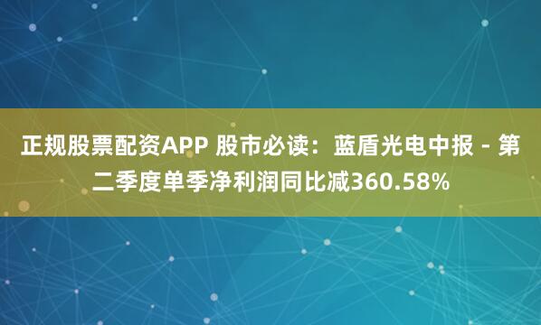 正规股票配资APP 股市必读：蓝盾光电中报 - 第二季度单季净利润同比减360.58%