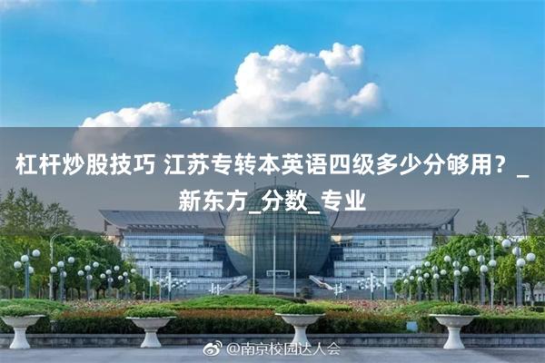 杠杆炒股技巧 江苏专转本英语四级多少分够用？_新东方_分数_专业