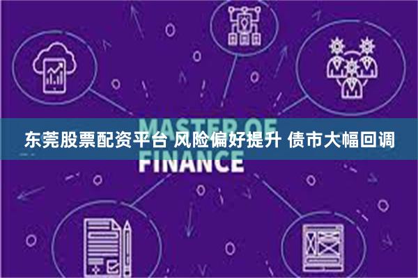 东莞股票配资平台 风险偏好提升 债市大幅回调