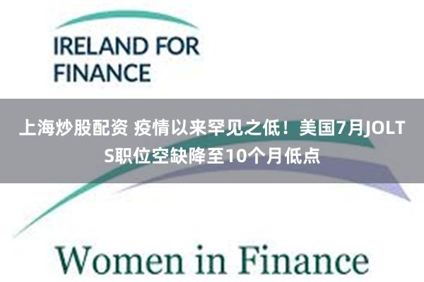 上海炒股配资 疫情以来罕见之低！美国7月JOLTS职位空缺降至10个月低点