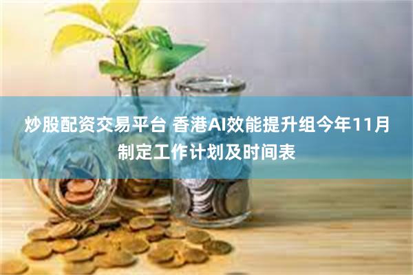 炒股配资交易平台 香港AI效能提升组今年11月制定工作计划及时间表