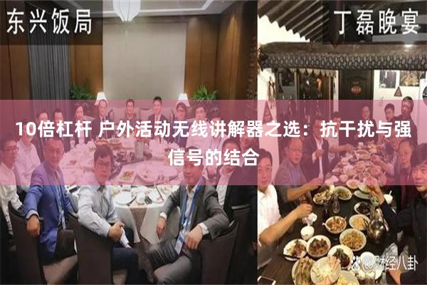 10倍杠杆 户外活动无线讲解器之选:抗干扰与强信号的结合