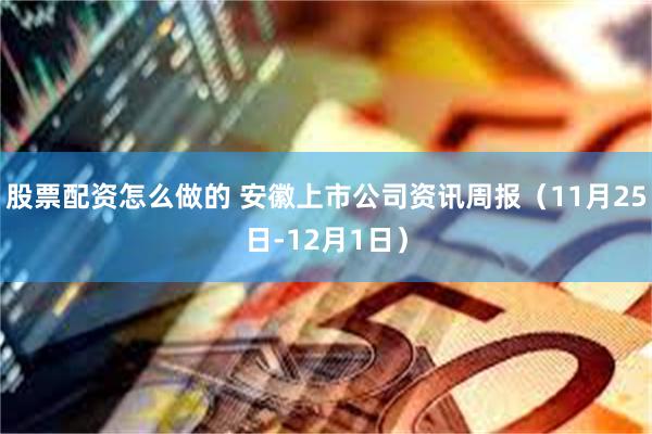 股票配资怎么做的 安徽上市公司资讯周报（11月25日-12月1日）
