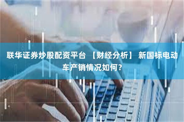 联华证券炒股配资平台 【财经分析】 新国标电动车产销情况如何？