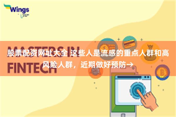 股票配资网址大全 这些人是流感的重点人群和高风险人群，近期做好预防→